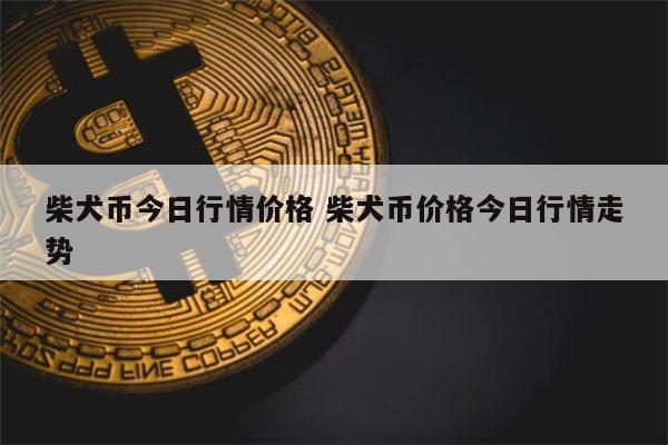 狗狗币今日最新价格(fil币今日最新价格行情)
